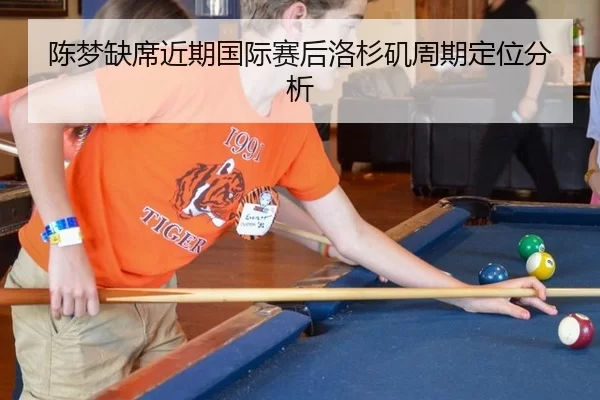 陈梦缺席近期国际赛后洛杉矶周期定位分析 | kaiyun